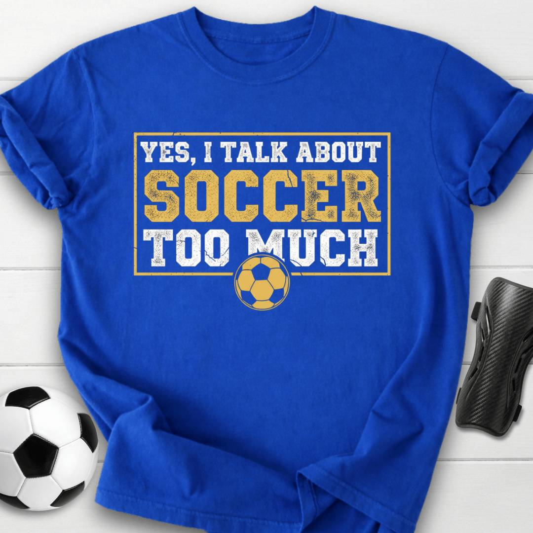 Yes I Talk About Soccer Too Much T-Shirt