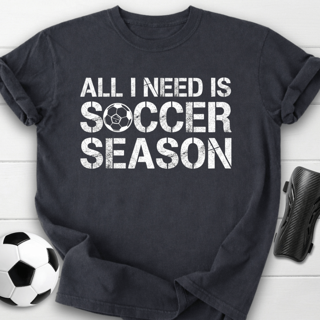 All I Need Is Soccer Season T-Shirt