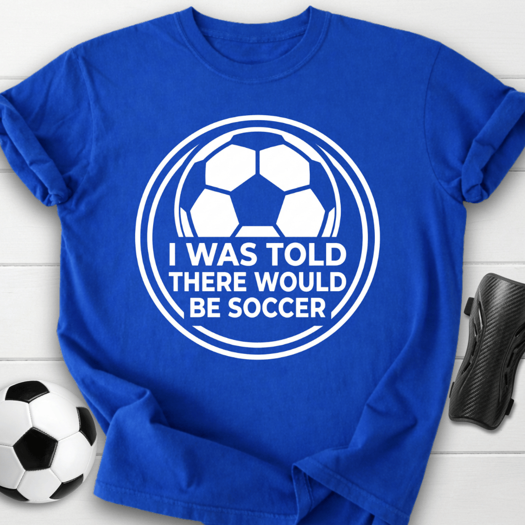 I Was Told There Would Be Soccer T-Shirt
