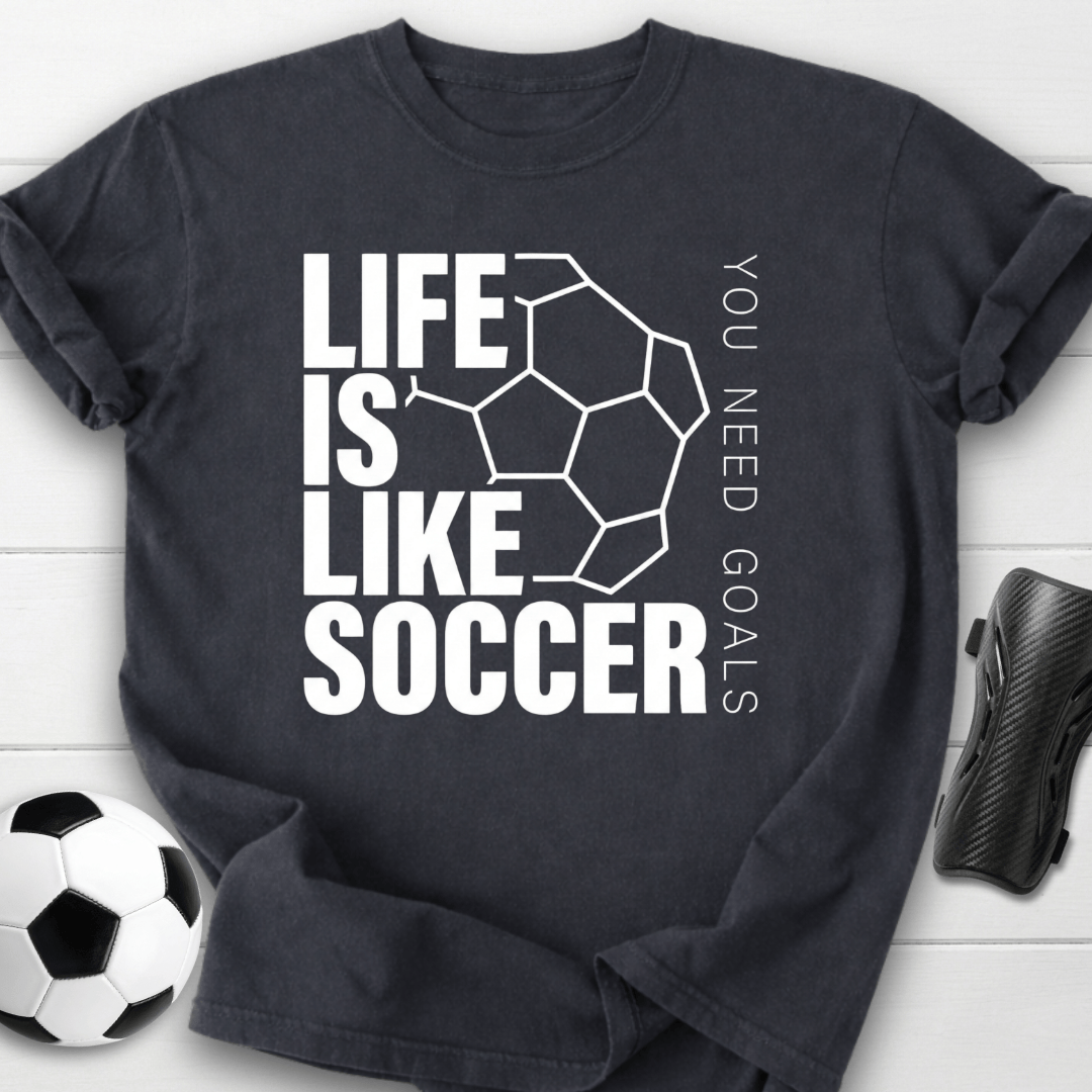 Life Is Like Soccer You Need Goals T-Shirt