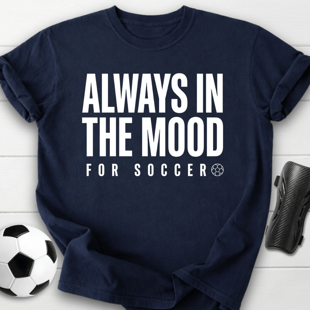 Always In The Mood For Soccer T-Shirt