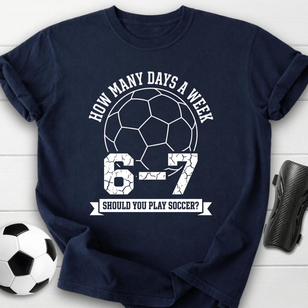 6-7 Days A Week Soccer T-Shirt
