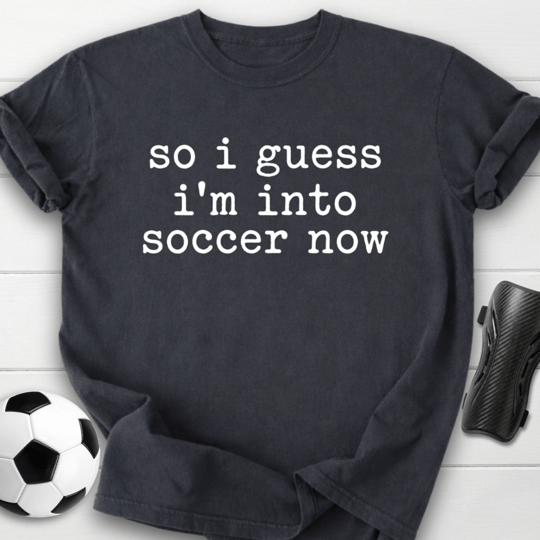I Guess I’m Into Soccer Now T-Shirt