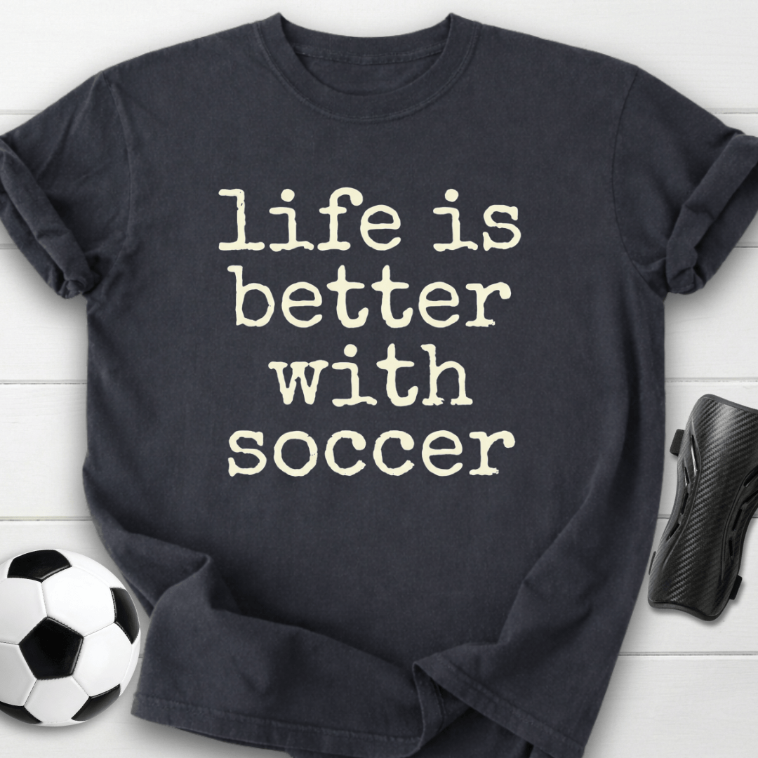 Life Is Better With Soccer T-Shirt
