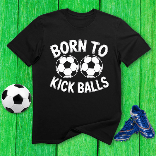 Born to Kick Balls T-Shirt
