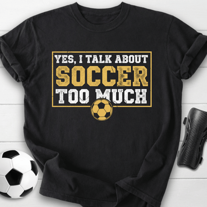 Yes I Talk About Soccer Too Much T-Shirt