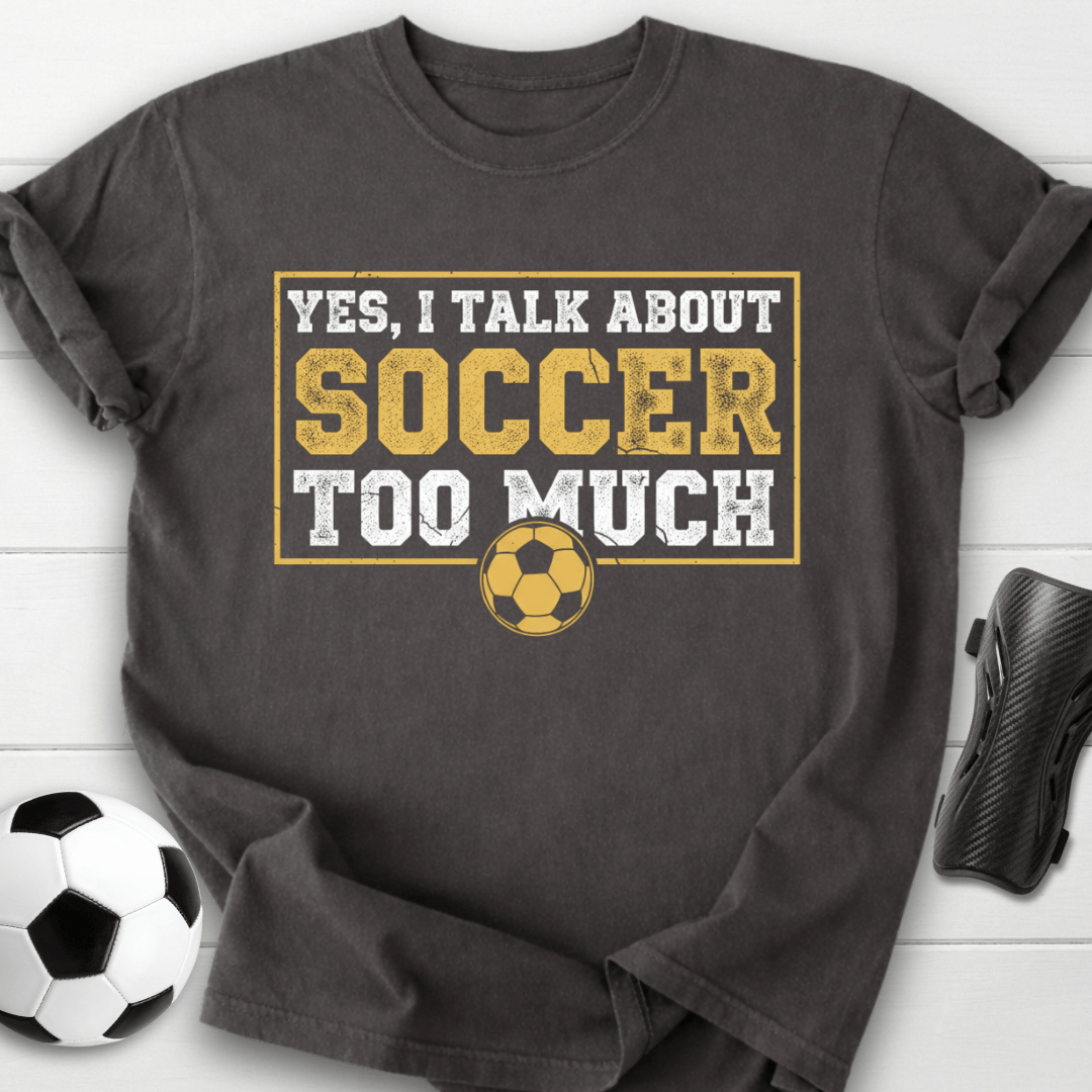 Yes I Talk About Soccer Too Much T-Shirt