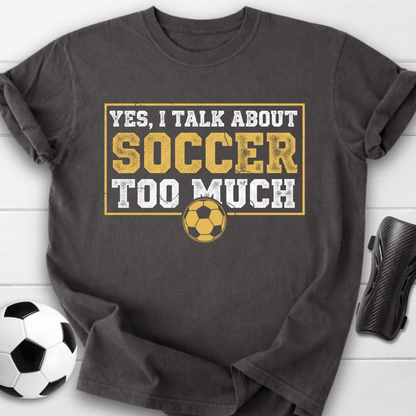 Yes I Talk About Soccer Too Much T-Shirt