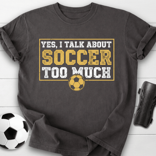 Yes I Talk About Soccer Too Much T-Shirt
