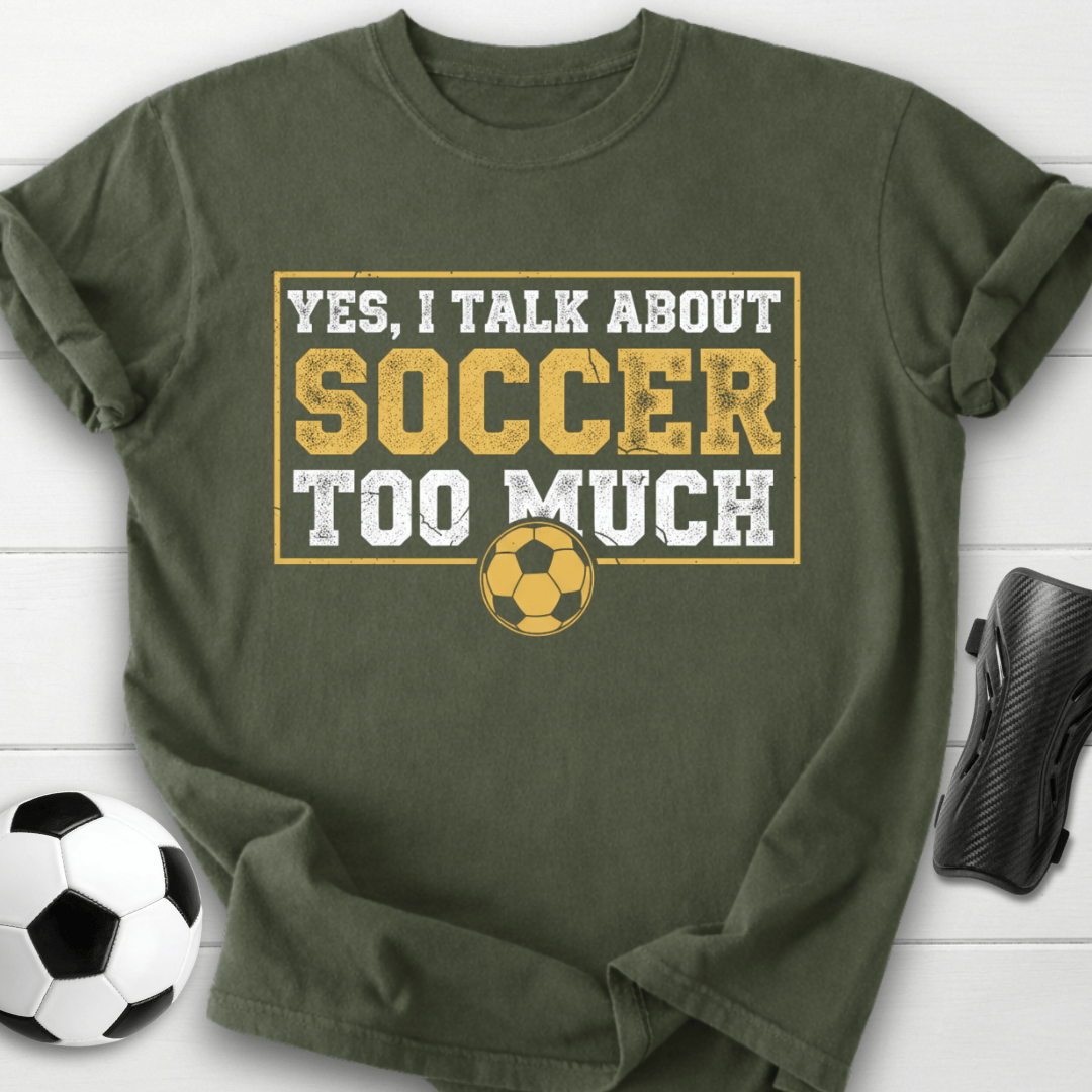 Yes I Talk About Soccer Too Much T-Shirt