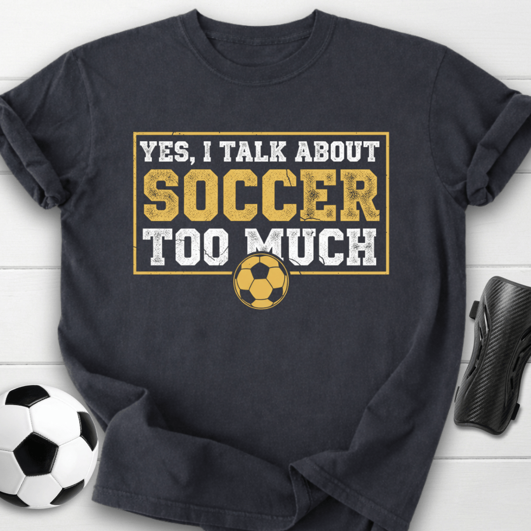 Yes I Talk About Soccer Too Much T-Shirt