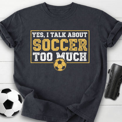 Yes I Talk About Soccer Too Much T-Shirt