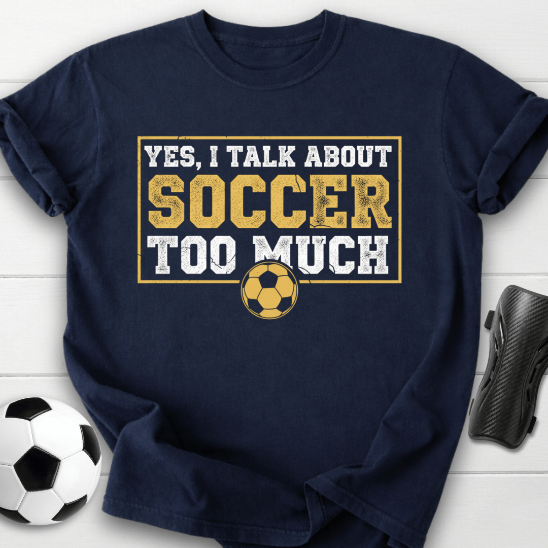 Yes I Talk About Soccer Too Much T-Shirt