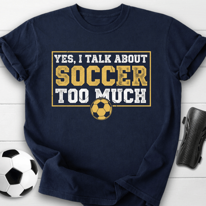 Yes I Talk About Soccer Too Much T-Shirt