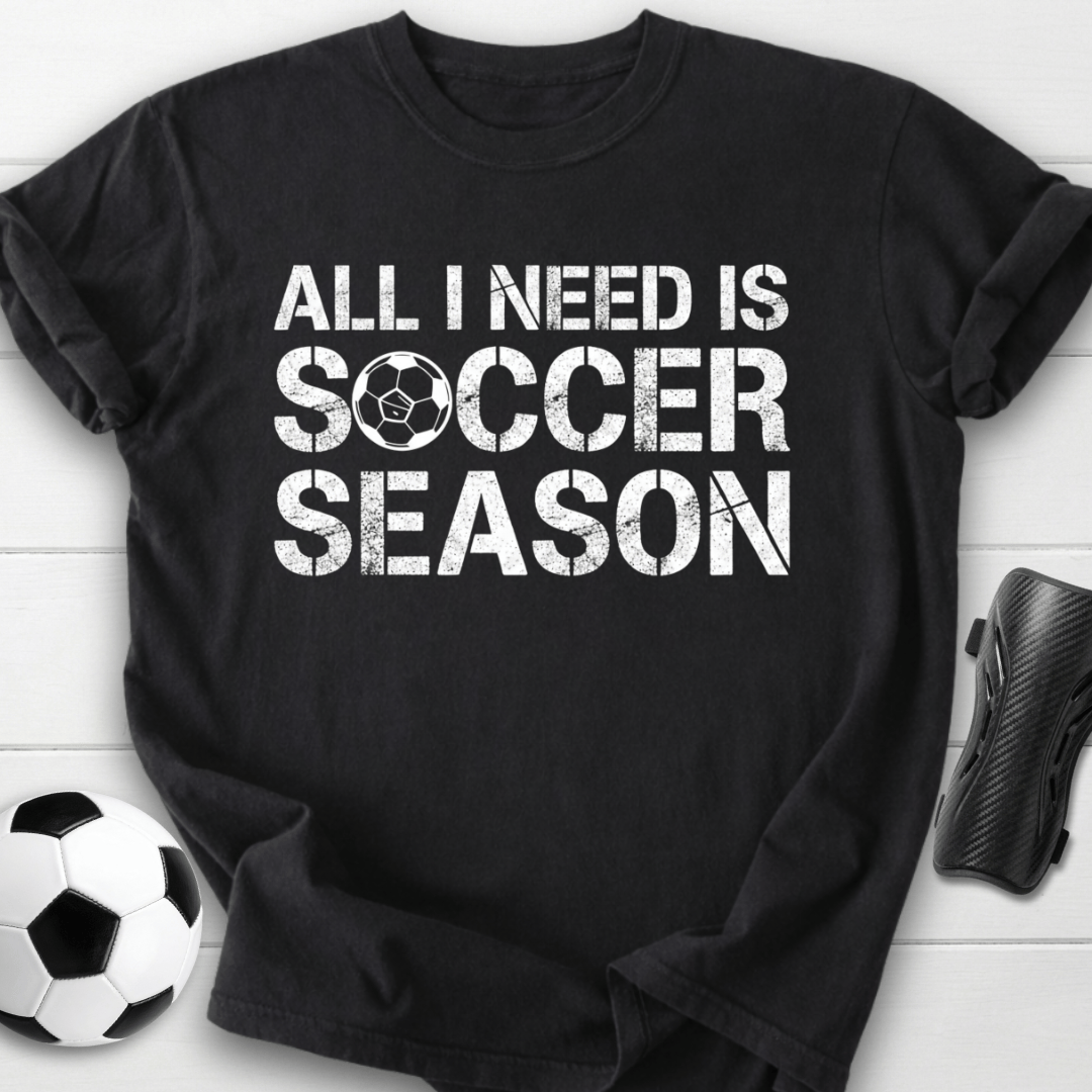 All I Need Is Soccer Season T-Shirt
