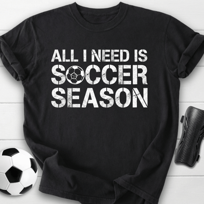 All I Need Is Soccer Season T-Shirt