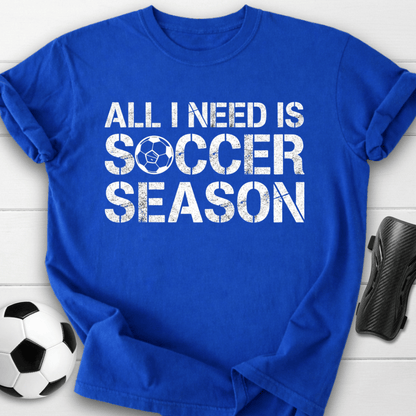 All I Need Is Soccer Season T-Shirt
