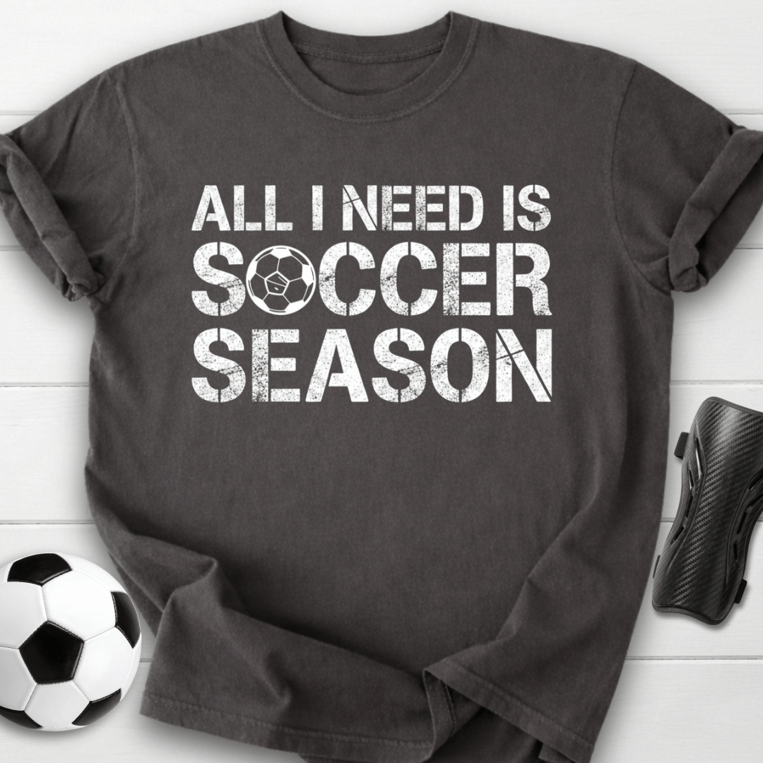 All I Need Is Soccer Season T-Shirt