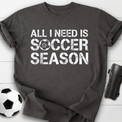 All I Need Is Soccer Season T-Shirt