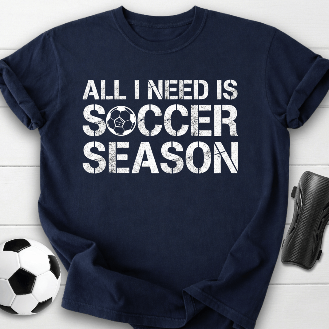 All I Need Is Soccer Season T-Shirt