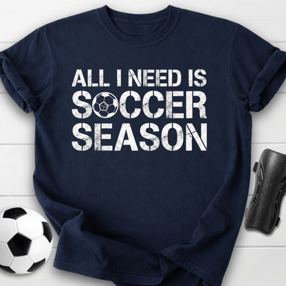 All I Need Is Soccer Season T-Shirt