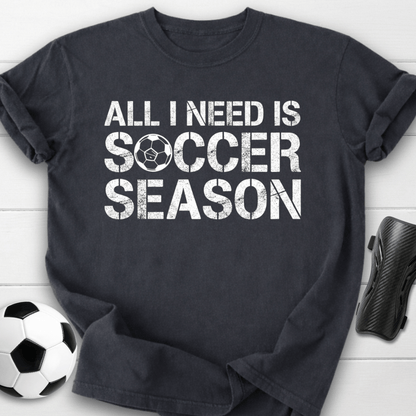 All I Need Is Soccer Season T-Shirt