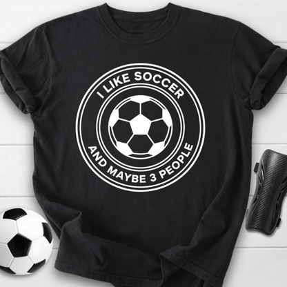 I Like Soccer And Maybe 3 People Funny T-Shirt