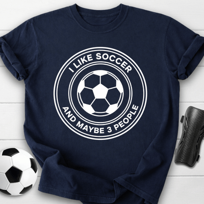 I Like Soccer And Maybe 3 People Funny T-Shirt