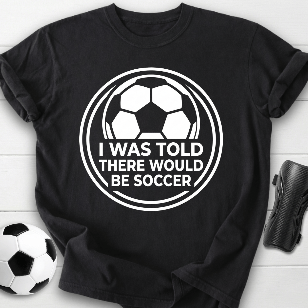 I Was Told There Would Be Soccer T-Shirt