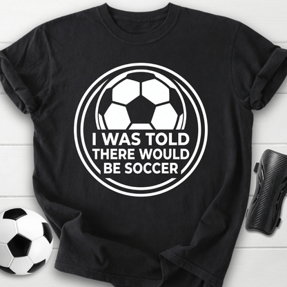 I Was Told There Would Be Soccer T-Shirt