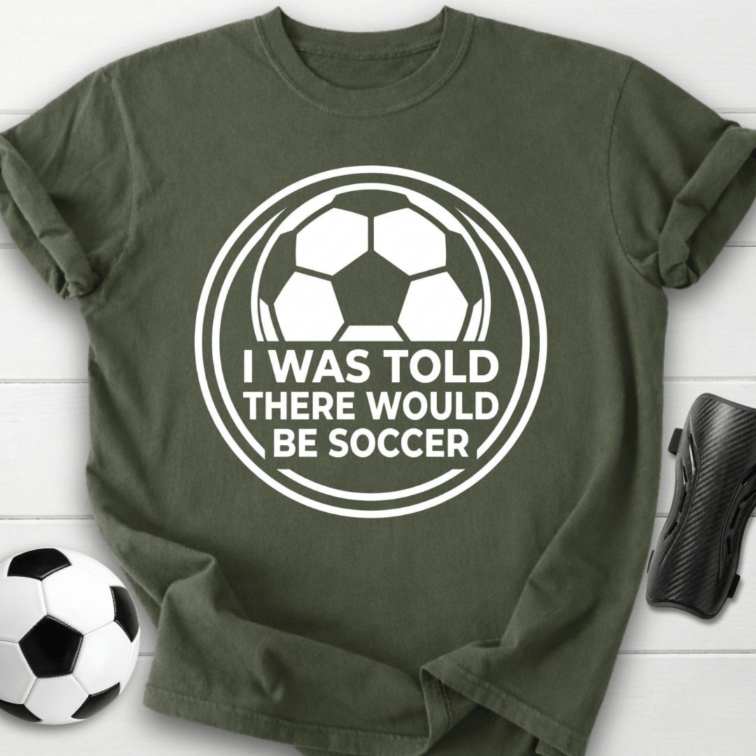 I Was Told There Would Be Soccer T-Shirt