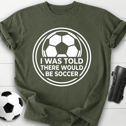 I Was Told There Would Be Soccer T-Shirt