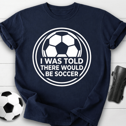 I Was Told There Would Be Soccer T-Shirt