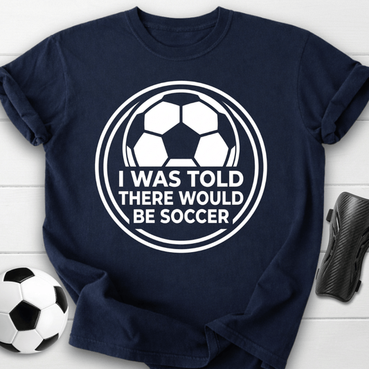 I Was Told There Would Be Soccer T-Shirt