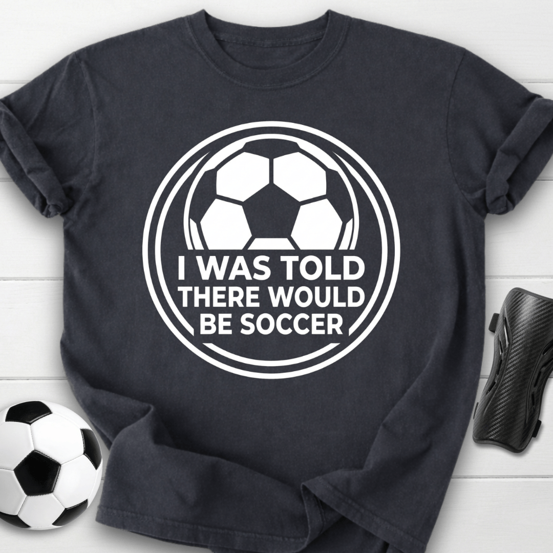 I Was Told There Would Be Soccer T-Shirt