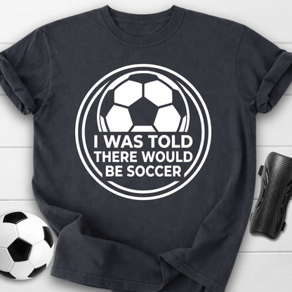 I Was Told There Would Be Soccer T-Shirt