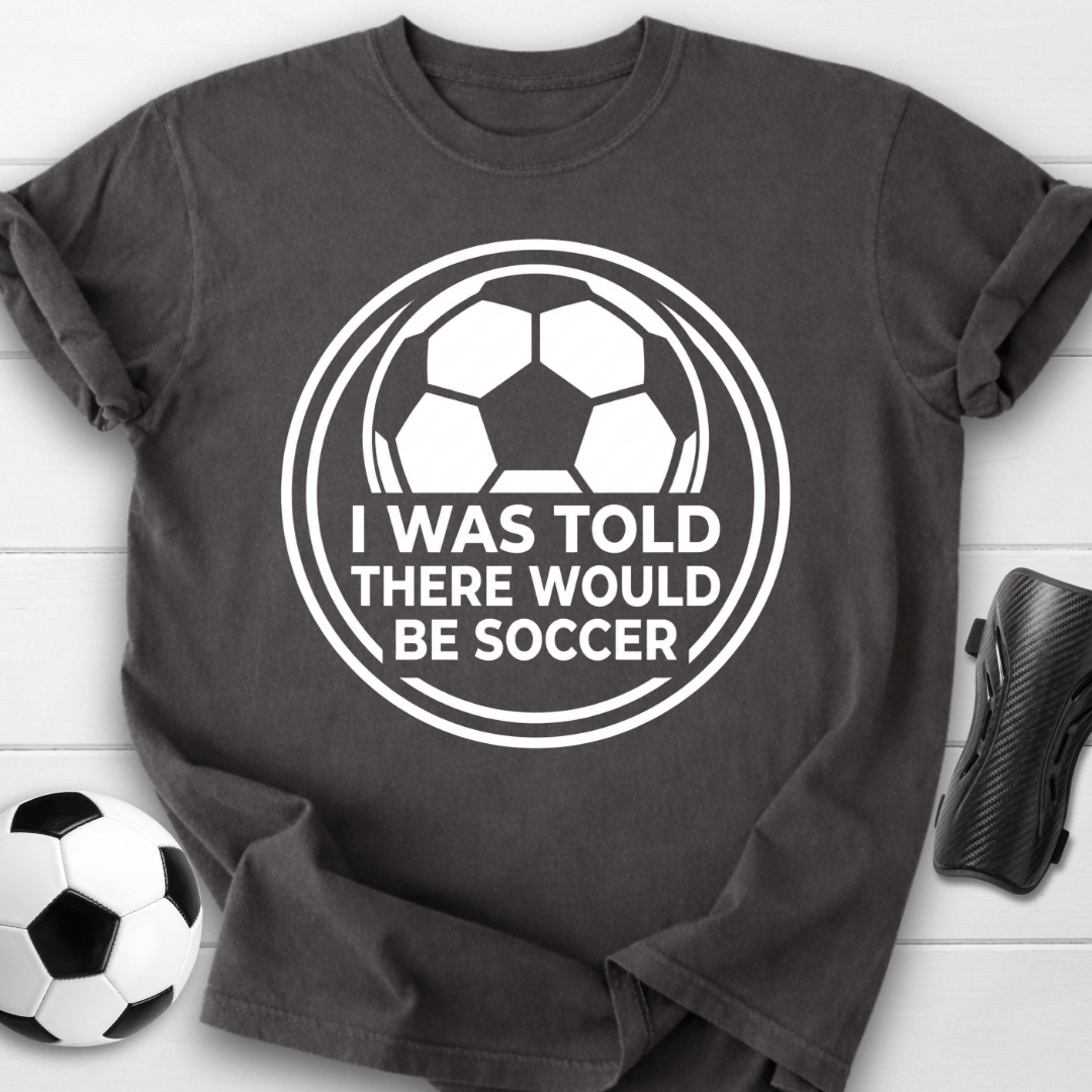 I Was Told There Would Be Soccer T-Shirt