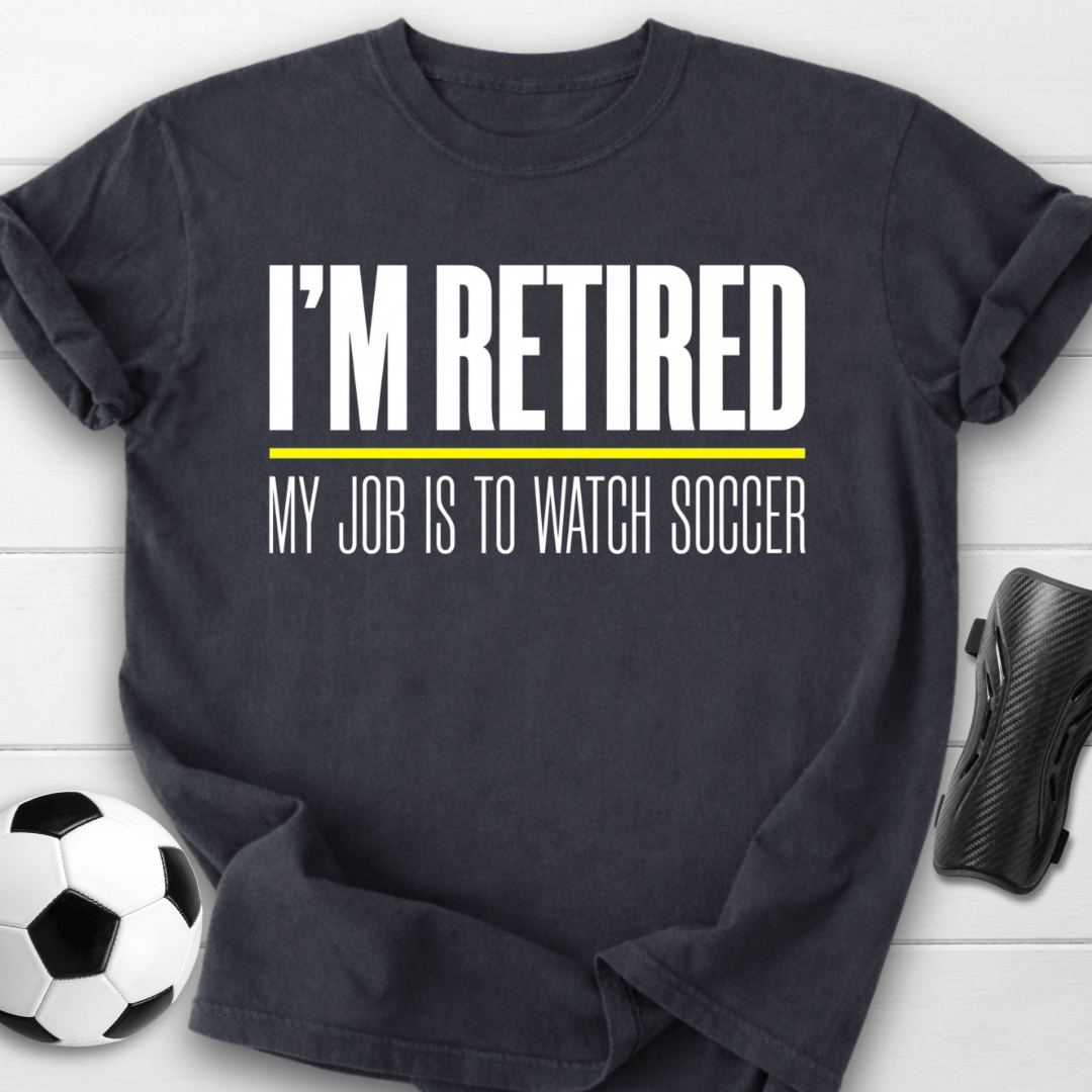 I'm Retired My Job Is To Watch Soccer T-Shirt