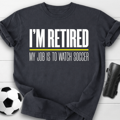 I'm Retired My Job Is To Watch Soccer T-Shirt