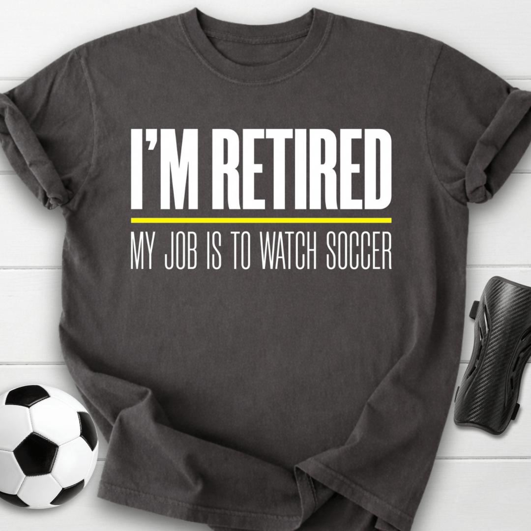 I'm Retired My Job Is To Watch Soccer T-Shirt