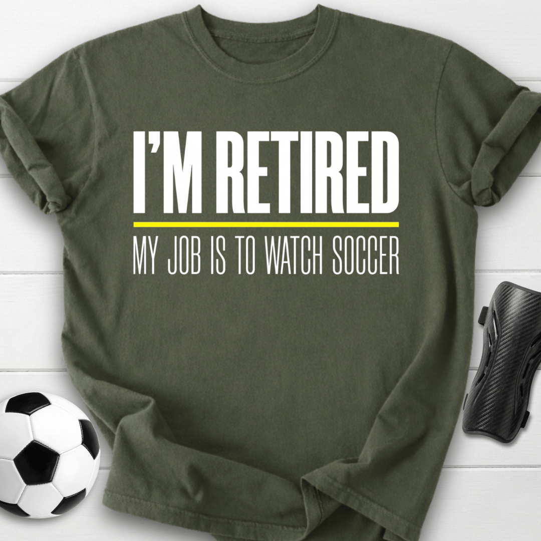 I'm Retired My Job Is To Watch Soccer T-Shirt
