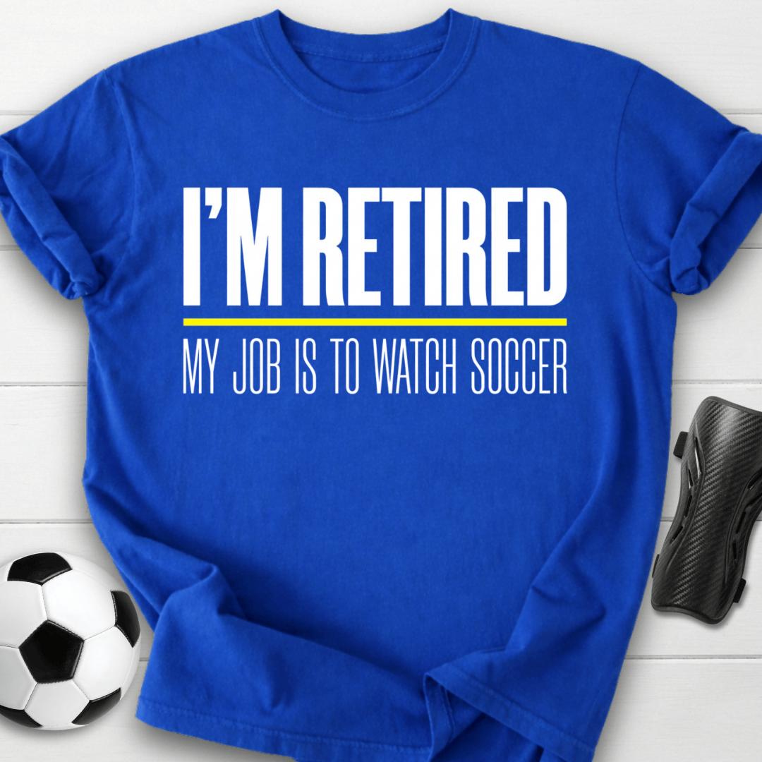 I'm Retired My Job Is To Watch Soccer T-Shirt