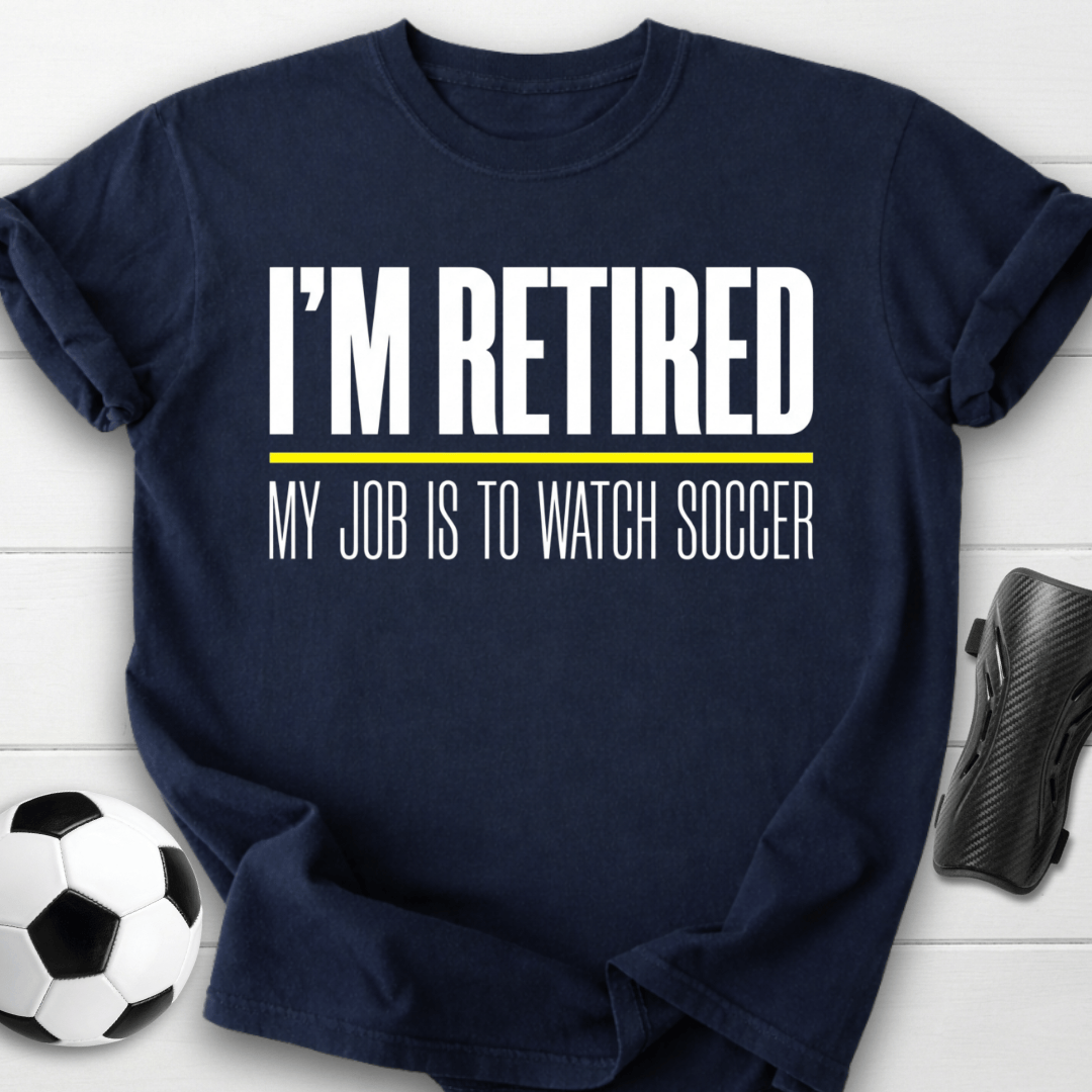 I'm Retired My Job Is To Watch Soccer T-Shirt