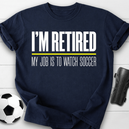 I'm Retired My Job Is To Watch Soccer T-Shirt