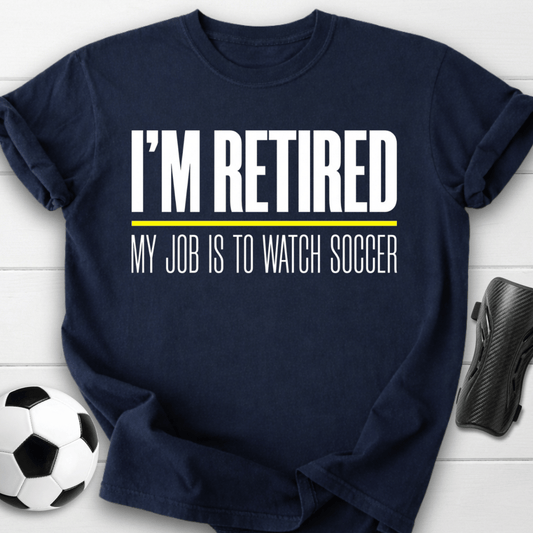 I'm Retired My Job Is To Watch Soccer T-Shirt