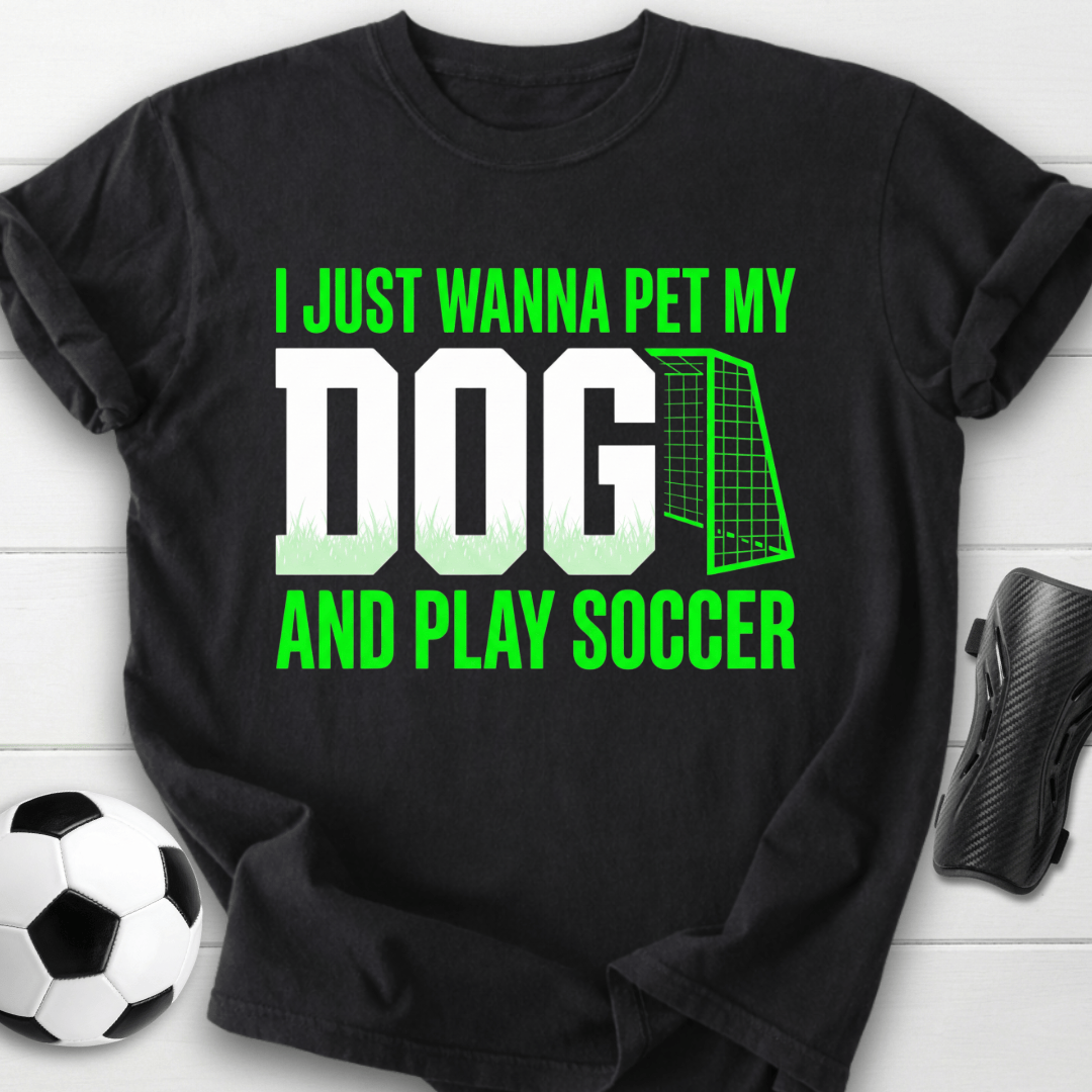 I Just Wanna Pet My Dog And Play Soccer T-Shirt