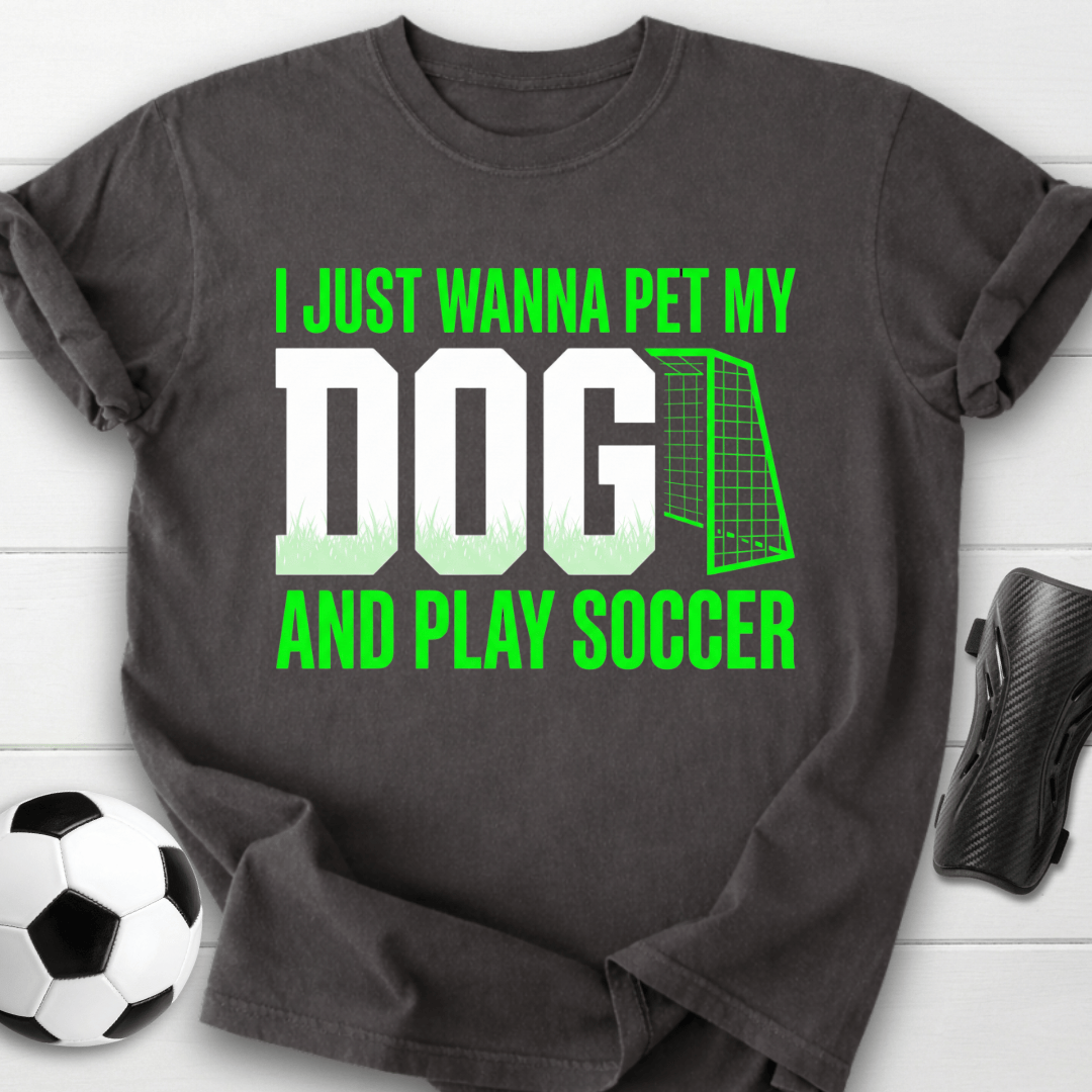 I Just Wanna Pet My Dog And Play Soccer T-Shirt