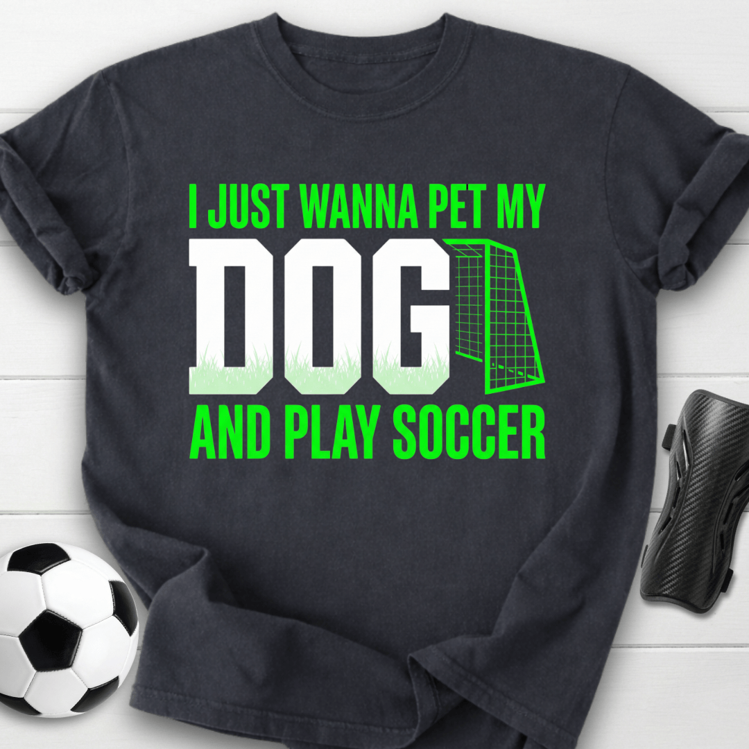 I Just Wanna Pet My Dog And Play Soccer T-Shirt