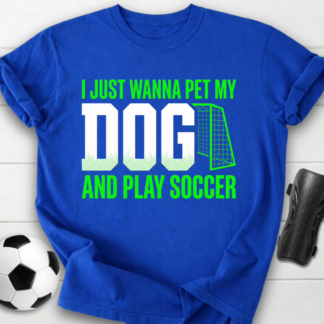 I Just Wanna Pet My Dog And Play Soccer T-Shirt
