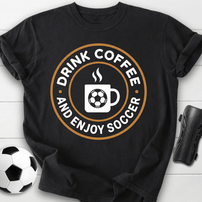 Drink Coffee And Enjoy Soccer T-Shirt